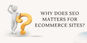 Why Does SEO Matters for Ecommerce Sites?