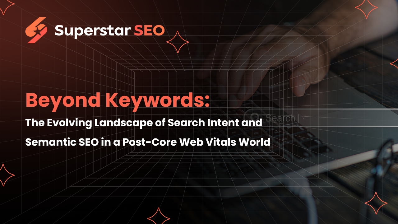 Beyond Keywords: The Evolving Landscape of Search Intent and Semantic SEO in a Post-Core Web Vitals World